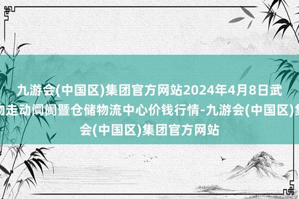 九游会(中国区)集团官方网站2024年4月8日武威昊天农产物走动阛阓暨仓储物流中心价钱行情-九游会(中国区)集团官方网站