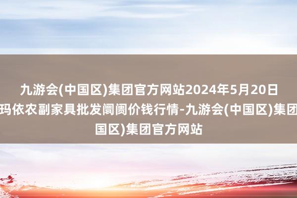 九游会(中国区)集团官方网站2024年5月20日新疆克拉玛依农副家具批发阛阓价钱行情-九游会(中国区)集团官方网站