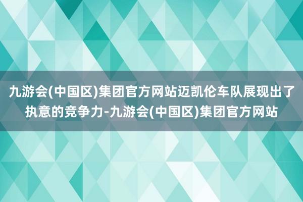 九游会(中国区)集团官方网站迈凯伦车队展现出了执意的竞争力-九游会(中国区)集团官方网站