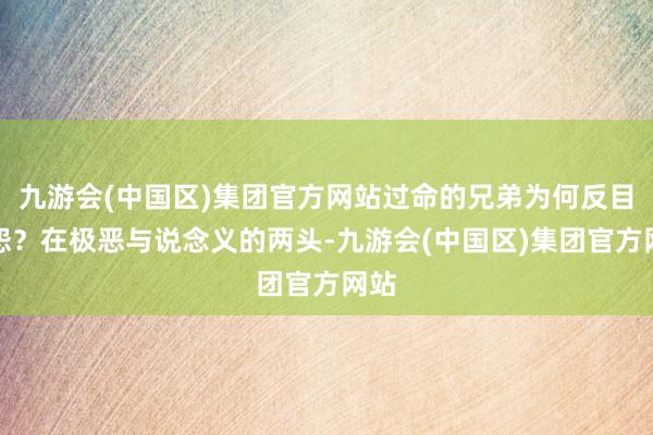 九游会(中国区)集团官方网站过命的兄弟为何反目结怨？在极恶与说念义的两头-九游会(中国区)集团官方网站