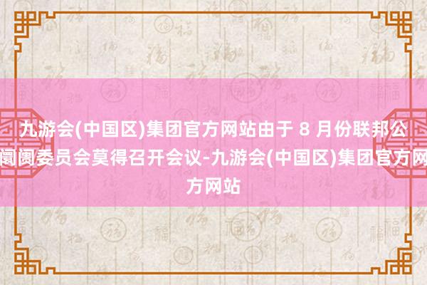 九游会(中国区)集团官方网站由于 8 月份联邦公开阛阓委员会莫得召开会议-九游会(中国区)集团官方网站