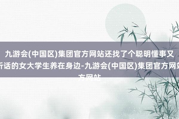 九游会(中国区)集团官方网站还找了个聪明懂事又听话的女大学生养在身边-九游会(中国区)集团官方网站