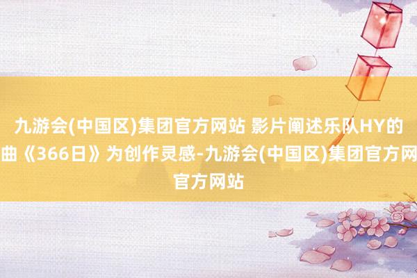 九游会(中国区)集团官方网站 影片阐述乐队HY的名曲《366日》为创作灵感-九游会(中国区)集团官方网站