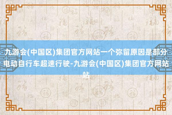 九游会(中国区)集团官方网站一个弥留原因是部分电动自行车超速行驶-九游会(中国区)集团官方网站