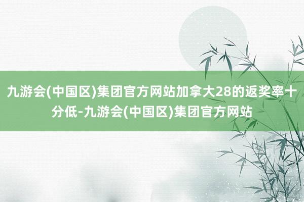 九游会(中国区)集团官方网站加拿大28的返奖率十分低-九游会(中国区)集团官方网站