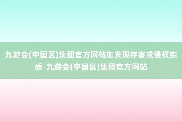 九游会(中国区)集团官方网站如发现存害或侵权实质-九游会(中国区)集团官方网站