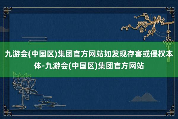 九游会(中国区)集团官方网站如发现存害或侵权本体-九游会(中国区)集团官方网站