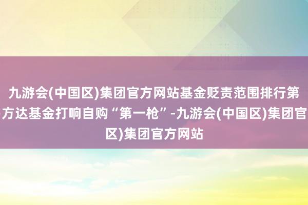 九游会(中国区)集团官方网站基金贬责范围排行第一的易方达基金打响自购“第一枪”-九游会(中国区)集团官方网站