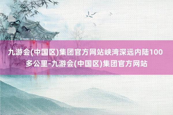 九游会(中国区)集团官方网站峡湾深远内陆100 多公里-九游会(中国区)集团官方网站