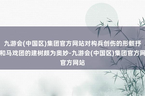 九游会(中国区)集团官方网站对构兵创伤的形骸抒发和马戏团的建树颇为奥妙-九游会(中国区)集团官方网站