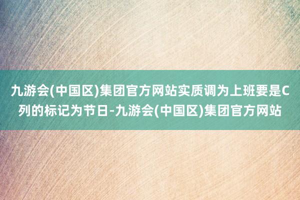 九游会(中国区)集团官方网站实质调为上班要是C列的标记为节日-九游会(中国区)集团官方网站