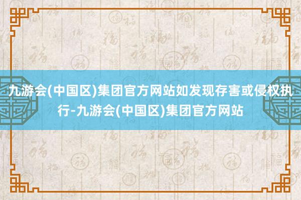 九游会(中国区)集团官方网站如发现存害或侵权执行-九游会(中国区)集团官方网站