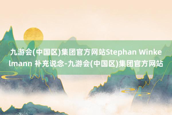 九游会(中国区)集团官方网站Stephan Winkelmann 补充说念-九游会(中国区)集团官方网站