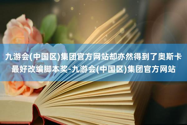 九游会(中国区)集团官方网站却亦然得到了奥斯卡最好改编脚本奖-九游会(中国区)集团官方网站