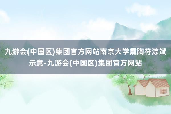 九游会(中国区)集团官方网站南京大学熏陶符淙斌示意-九游会(中国区)集团官方网站