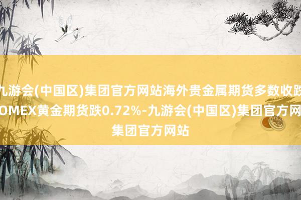 九游会(中国区)集团官方网站海外贵金属期货多数收跌 COMEX黄金期货跌0.72%-九游会(中国区)集团官方网站