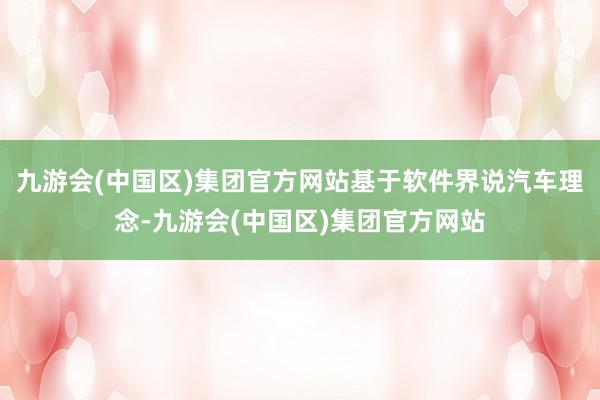 九游会(中国区)集团官方网站基于软件界说汽车理念-九游会(中国区)集团官方网站