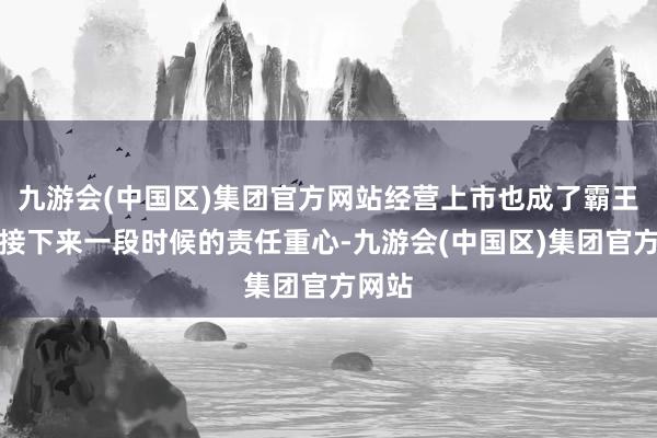 九游会(中国区)集团官方网站经营上市也成了霸王茶姬接下来一段时候的责任重心-九游会(中国区)集团官方网站