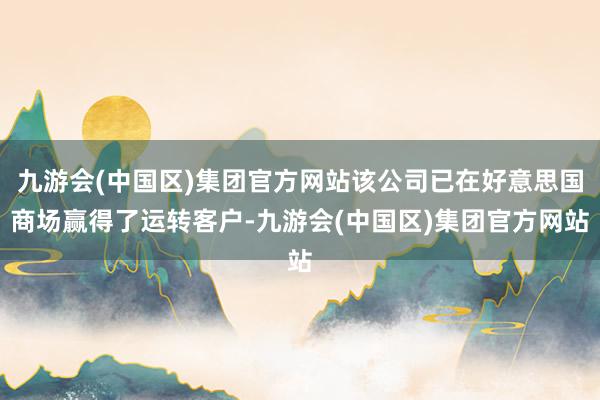 九游会(中国区)集团官方网站该公司已在好意思国商场赢得了运转客户-九游会(中国区)集团官方网站