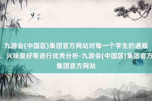 九游会(中国区)集团官方网站对每一个学生的通顺才略、兴味爱好等进行优秀分析-九游会(中国区)集团官方网站