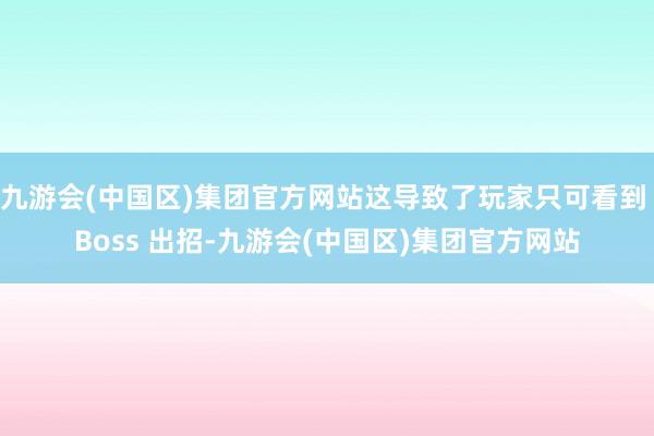 九游会(中国区)集团官方网站这导致了玩家只可看到 Boss 出招-九游会(中国区)集团官方网站