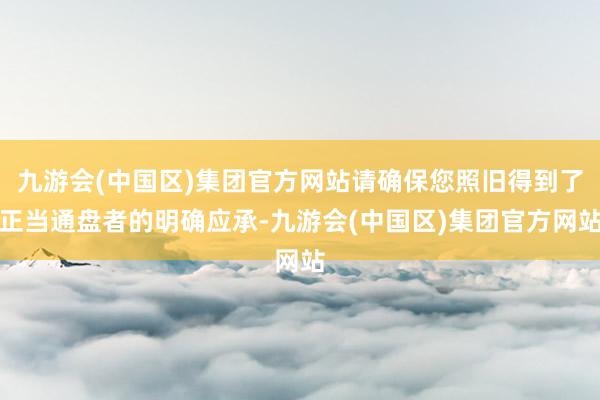 九游会(中国区)集团官方网站请确保您照旧得到了正当通盘者的明确应承-九游会(中国区)集团官方网站