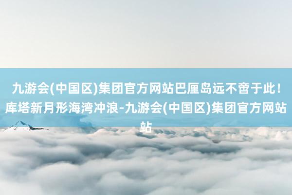 九游会(中国区)集团官方网站巴厘岛远不啻于此！库塔新月形海湾冲浪-九游会(中国区)集团官方网站