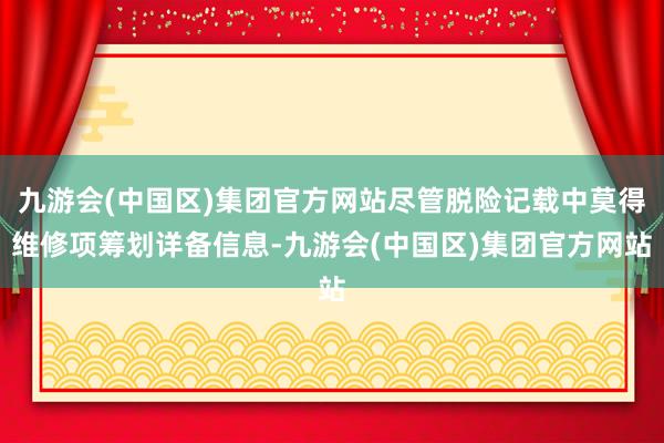 九游会(中国区)集团官方网站尽管脱险记载中莫得维修项筹划详备信息-九游会(中国区)集团官方网站