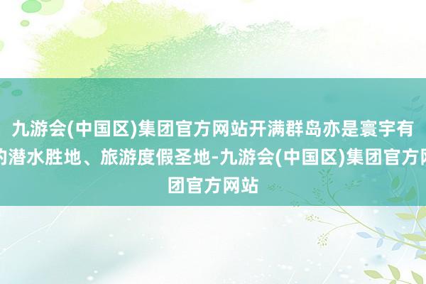 九游会(中国区)集团官方网站开满群岛亦是寰宇有名的潜水胜地、旅游度假圣地-九游会(中国区)集团官方网站