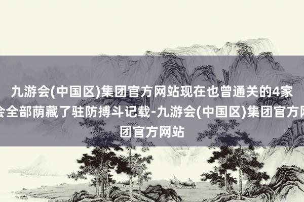 九游会(中国区)集团官方网站现在也曾通关的4家公会全部荫藏了驻防搏斗记载-九游会(中国区)集团官方网站