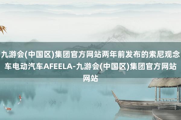 九游会(中国区)集团官方网站两年前发布的索尼观念车电动汽车AFEELA-九游会(中国区)集团官方网站