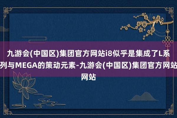 九游会(中国区)集团官方网站i8似乎是集成了L系列与MEGA的策动元素-九游会(中国区)集团官方网站