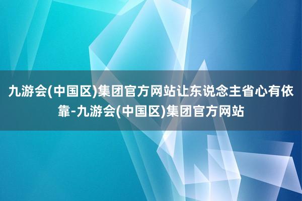 九游会(中国区)集团官方网站让东说念主省心有依靠-九游会(中国区)集团官方网站