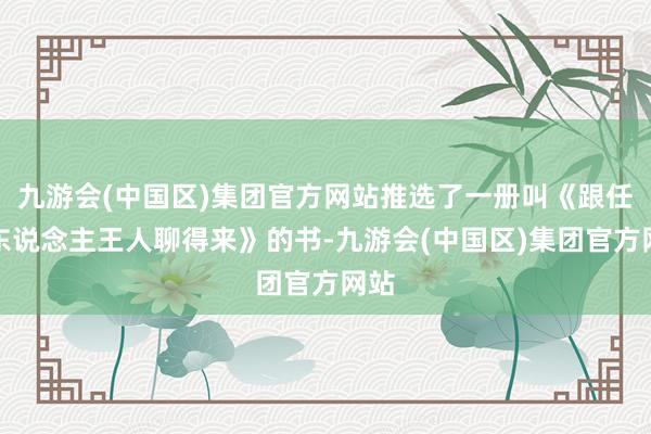 九游会(中国区)集团官方网站推选了一册叫《跟任何东说念主王人聊得来》的书-九游会(中国区)集团官方网站