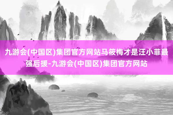 九游会(中国区)集团官方网站马筱梅才是汪小菲最强后援-九游会(中国区)集团官方网站