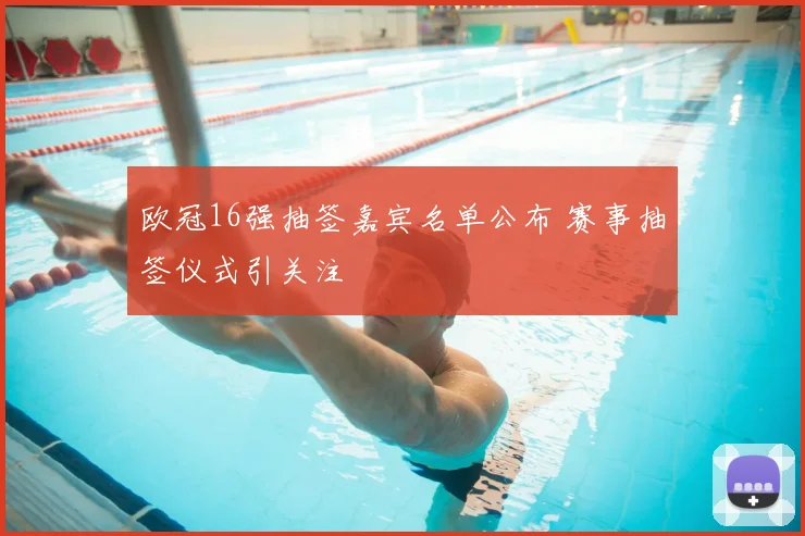 欧冠16强抽签嘉宾名单公布 赛事抽签仪式引关注
