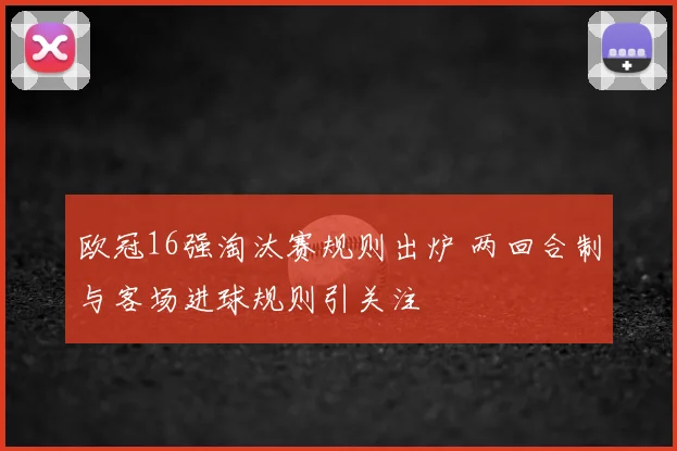 欧冠16强淘汰赛规则出炉 两回合制与客场进球规则引关注