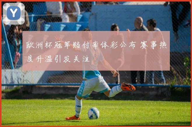 欧洲杯冠军赔付率体彩公布 赛事热度升温引发关注