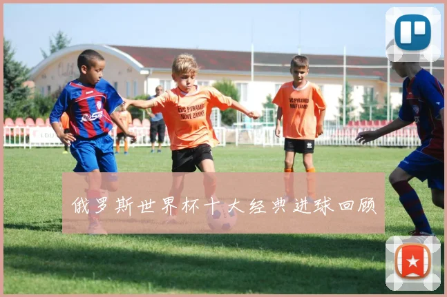 俄罗斯世界杯十大经典进球回顾
