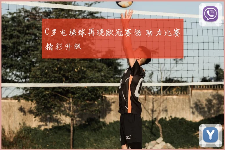 C罗电梯球再现欧冠赛场 助力比赛精彩升级