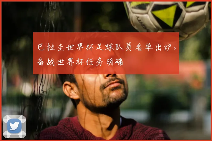 巴拉圭世界杯足球队员名单出炉，备战世界杯任务明确