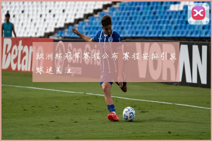 欧洲杯冠军赛程公布 赛程安排引发球迷关注