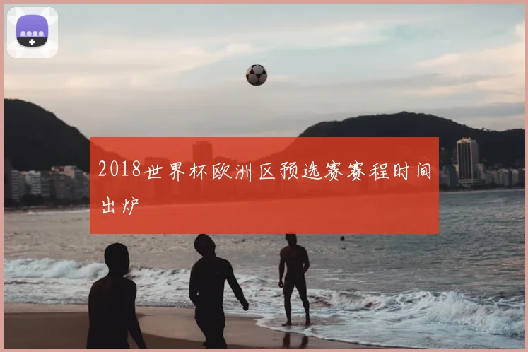 2018世界杯欧洲区预选赛赛程时间出炉