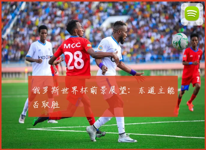 俄罗斯世界杯前景展望:东道主能否取胜