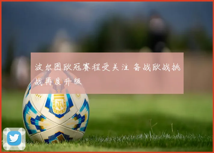 波尔图欧冠赛程受关注 备战欧战挑战再度升级