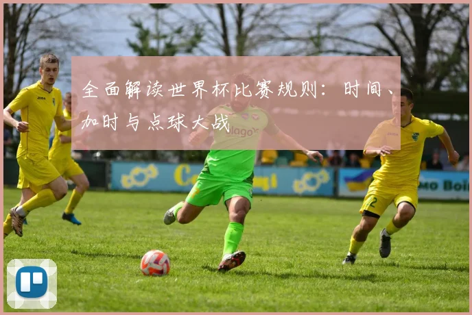 全面解读世界杯比赛规则:时间、加时与点球大战