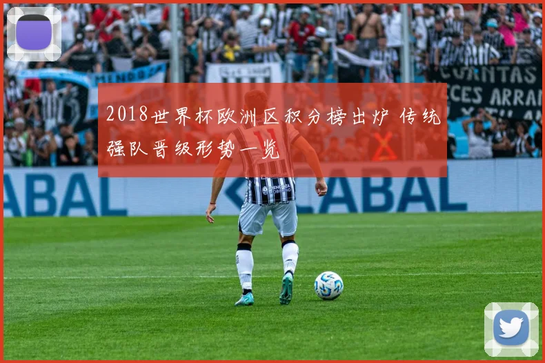 2018世界杯欧洲区积分榜出炉 传统强队晋级形势一览