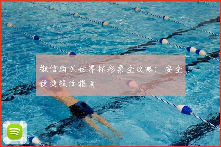 微信购买世界杯彩票全攻略:安全便捷投注指南